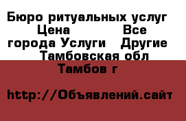 Бюро ритуальных услуг › Цена ­ 3 000 - Все города Услуги » Другие   . Тамбовская обл.,Тамбов г.